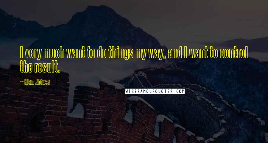Hiam Abbass Quotes: I very much want to do things my way, and I want to control the result.