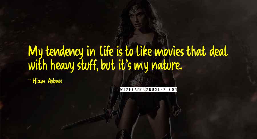 Hiam Abbass Quotes: My tendency in life is to like movies that deal with heavy stuff, but it's my nature.