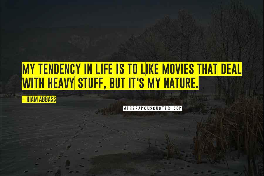 Hiam Abbass Quotes: My tendency in life is to like movies that deal with heavy stuff, but it's my nature.