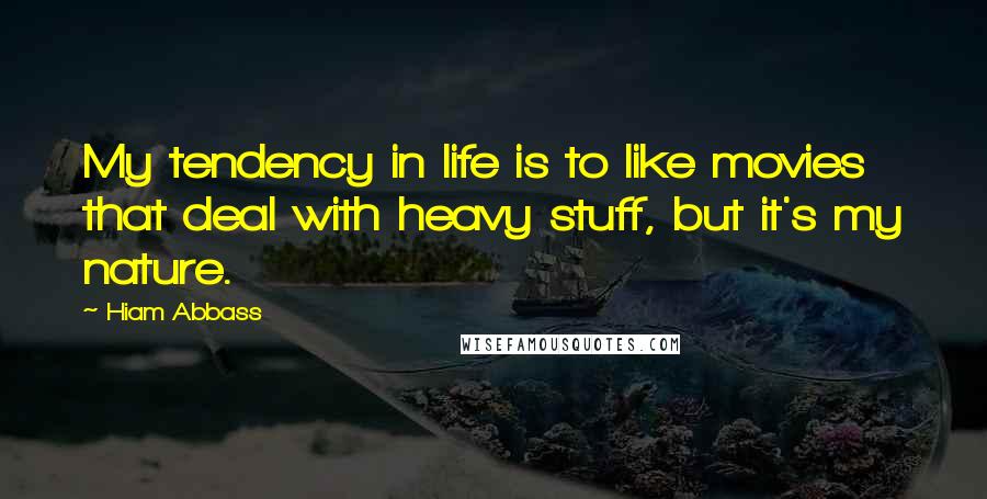 Hiam Abbass Quotes: My tendency in life is to like movies that deal with heavy stuff, but it's my nature.