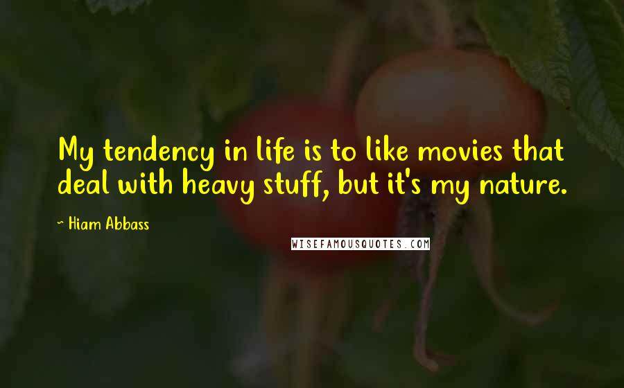 Hiam Abbass Quotes: My tendency in life is to like movies that deal with heavy stuff, but it's my nature.