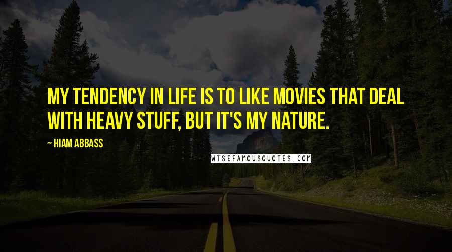 Hiam Abbass Quotes: My tendency in life is to like movies that deal with heavy stuff, but it's my nature.