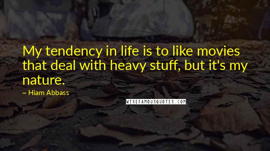 Hiam Abbass Quotes: My tendency in life is to like movies that deal with heavy stuff, but it's my nature.
