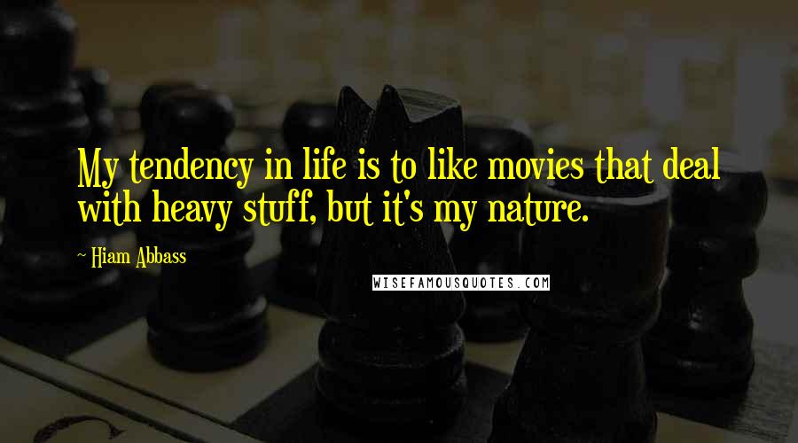 Hiam Abbass Quotes: My tendency in life is to like movies that deal with heavy stuff, but it's my nature.