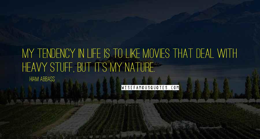 Hiam Abbass Quotes: My tendency in life is to like movies that deal with heavy stuff, but it's my nature.