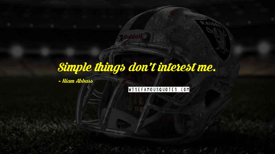 Hiam Abbass Quotes: Simple things don't interest me.