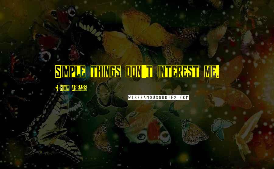 Hiam Abbass Quotes: Simple things don't interest me.