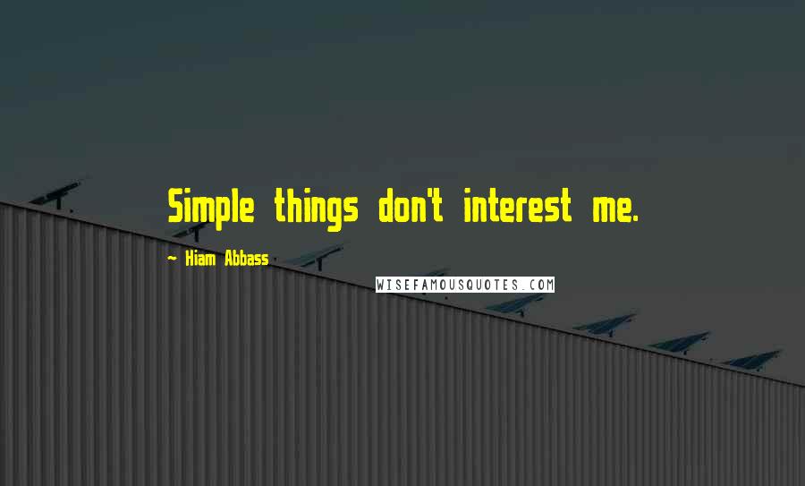 Hiam Abbass Quotes: Simple things don't interest me.
