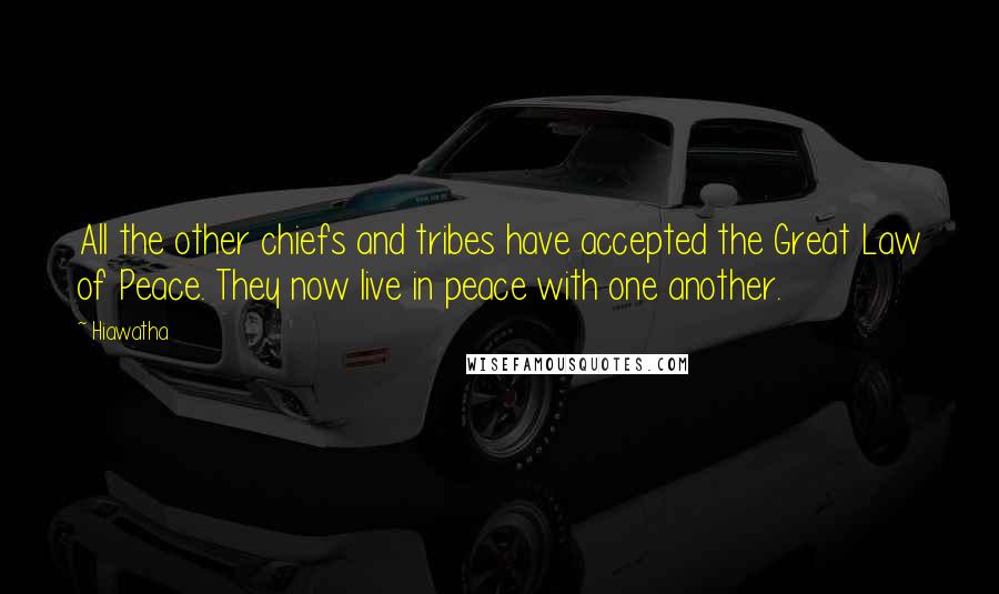 Hiawatha Quotes: All the other chiefs and tribes have accepted the Great Law of Peace. They now live in peace with one another.