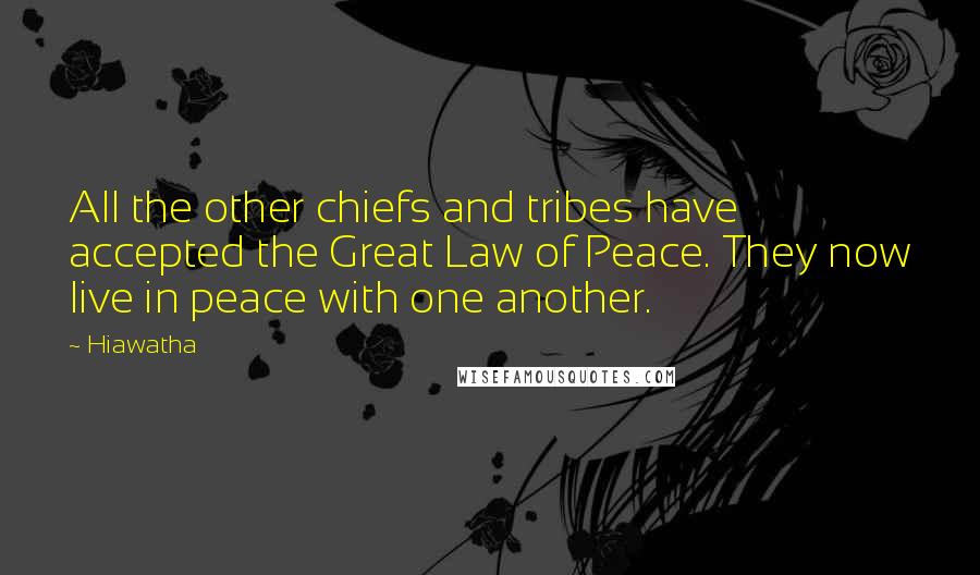 Hiawatha Quotes: All the other chiefs and tribes have accepted the Great Law of Peace. They now live in peace with one another.