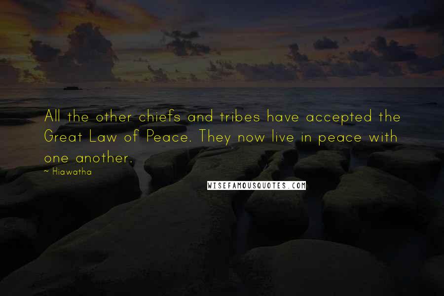 Hiawatha Quotes: All the other chiefs and tribes have accepted the Great Law of Peace. They now live in peace with one another.