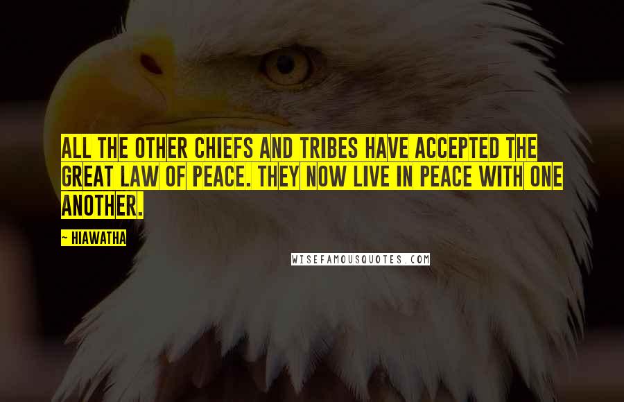 Hiawatha Quotes: All the other chiefs and tribes have accepted the Great Law of Peace. They now live in peace with one another.