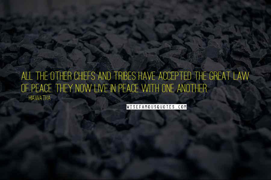 Hiawatha Quotes: All the other chiefs and tribes have accepted the Great Law of Peace. They now live in peace with one another.