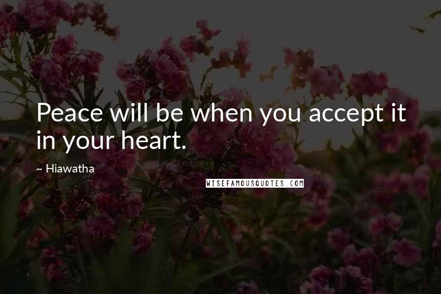 Hiawatha Quotes: Peace will be when you accept it in your heart.