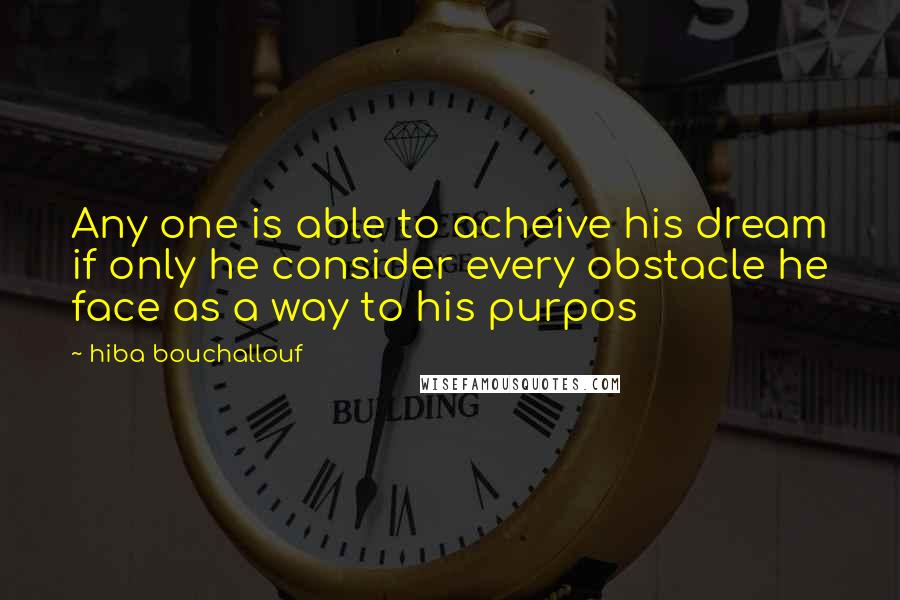 Hiba Bouchallouf Quotes: Any one is able to acheive his dream if only he consider every obstacle he face as a way to his purpos