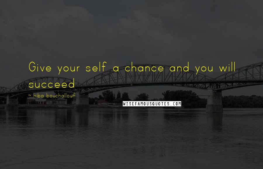 Hiba Bouchallouf Quotes: Give your self a chance and you will succeed