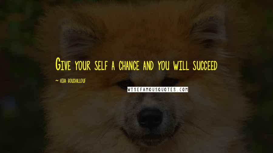 Hiba Bouchallouf Quotes: Give your self a chance and you will succeed