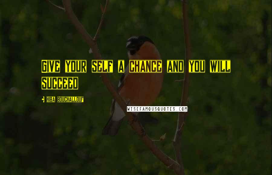 Hiba Bouchallouf Quotes: Give your self a chance and you will succeed