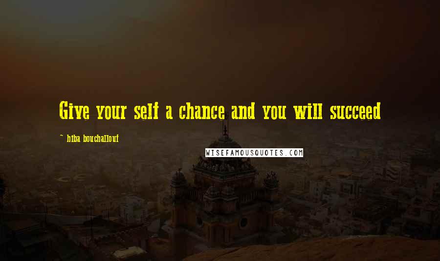 Hiba Bouchallouf Quotes: Give your self a chance and you will succeed