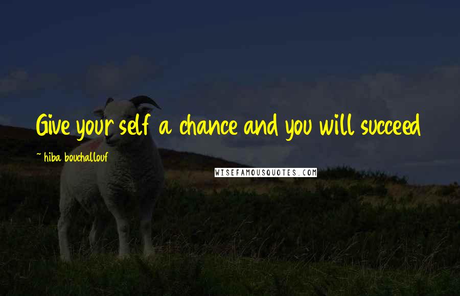 Hiba Bouchallouf Quotes: Give your self a chance and you will succeed