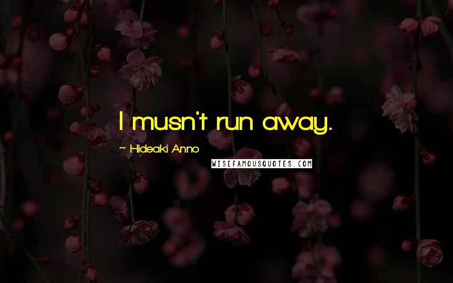 Hideaki Anno Quotes: I musn't run away.
