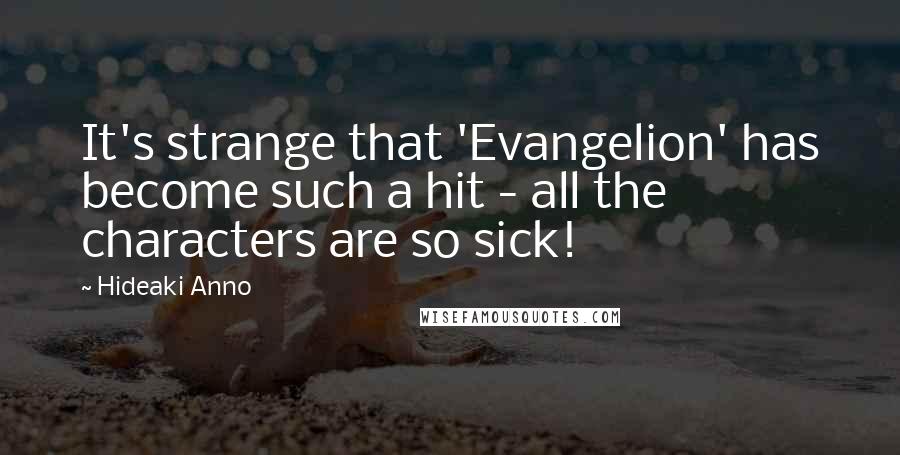 Hideaki Anno Quotes: It's strange that 'Evangelion' has become such a hit - all the characters are so sick!