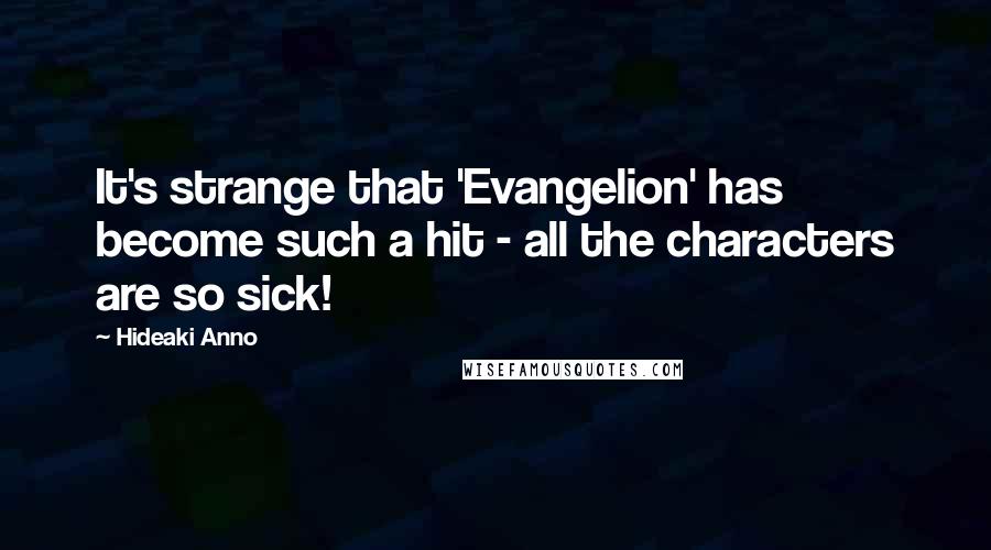 Hideaki Anno Quotes: It's strange that 'Evangelion' has become such a hit - all the characters are so sick!