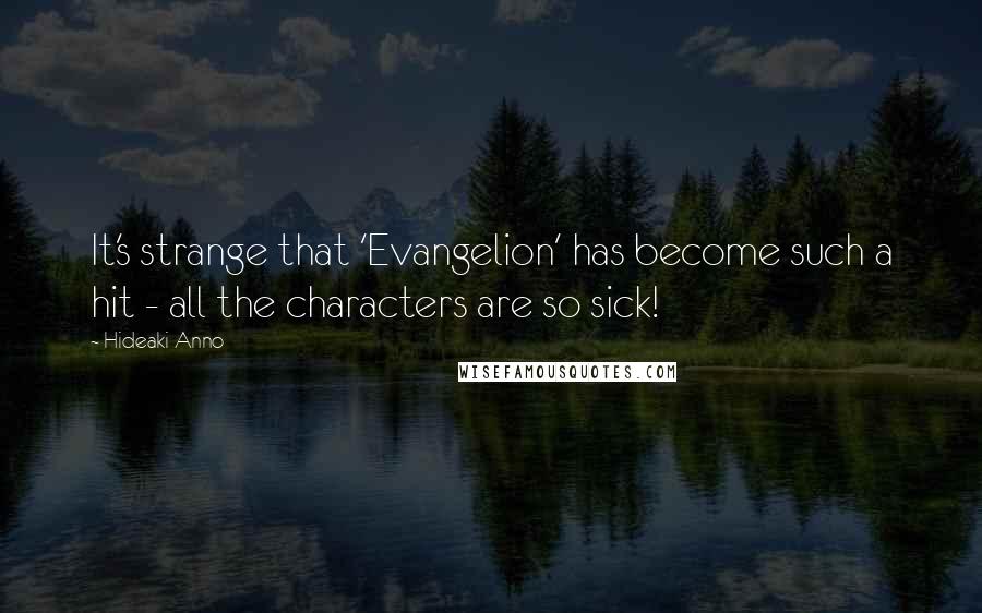 Hideaki Anno Quotes: It's strange that 'Evangelion' has become such a hit - all the characters are so sick!