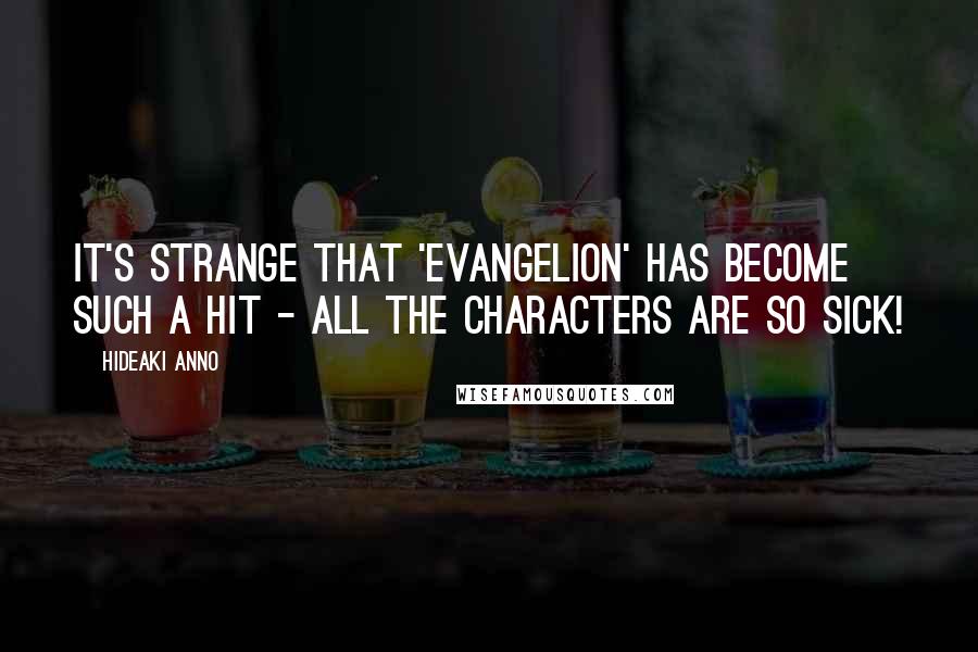 Hideaki Anno Quotes: It's strange that 'Evangelion' has become such a hit - all the characters are so sick!