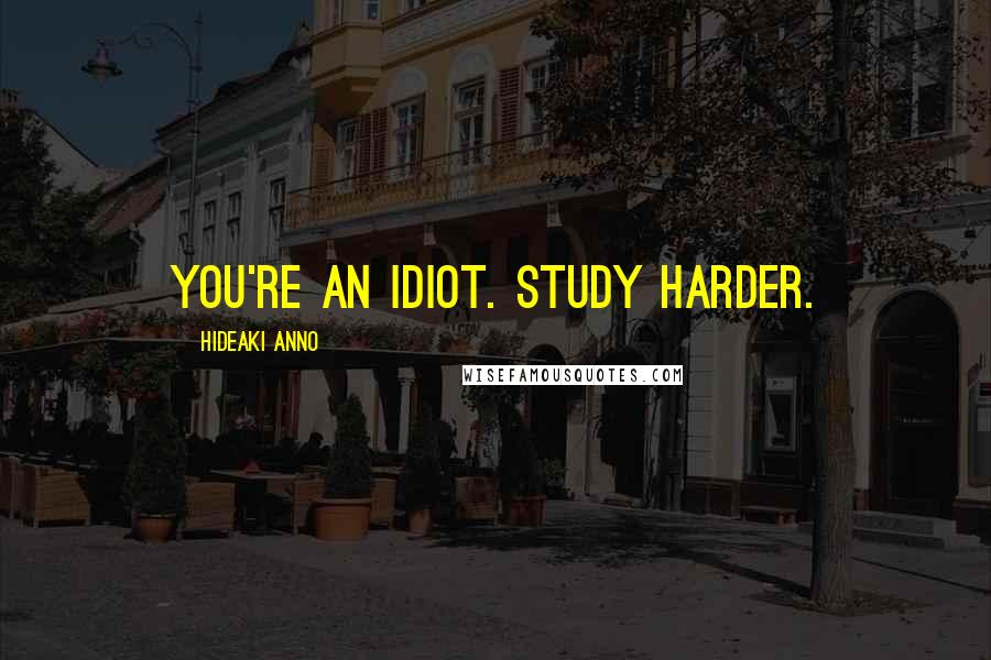 Hideaki Anno Quotes: You're an idiot. Study harder.