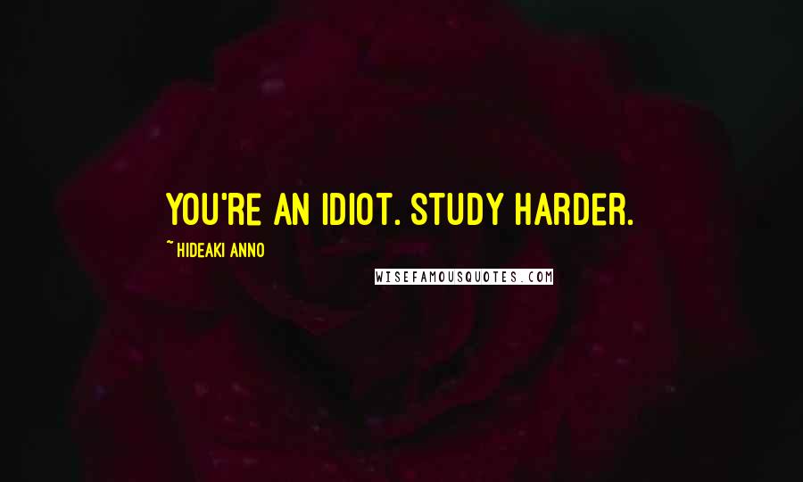 Hideaki Anno Quotes: You're an idiot. Study harder.