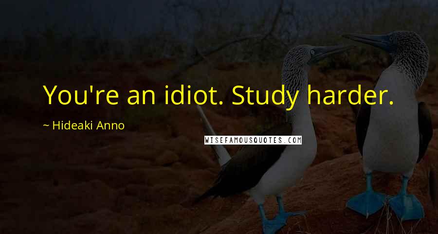 Hideaki Anno Quotes: You're an idiot. Study harder.