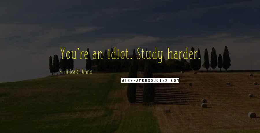 Hideaki Anno Quotes: You're an idiot. Study harder.