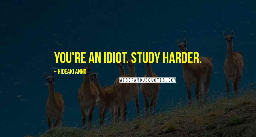 Hideaki Anno Quotes: You're an idiot. Study harder.