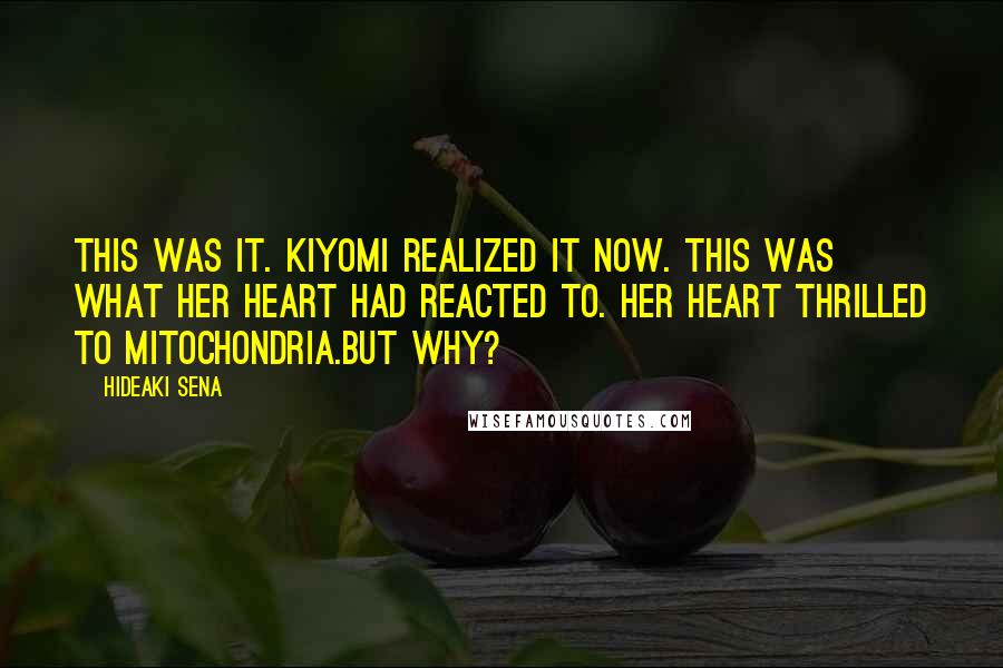 Hideaki Sena Quotes: This was it. Kiyomi realized it now. This was what her heart had reacted to. Her heart thrilled to mitochondria.But why?