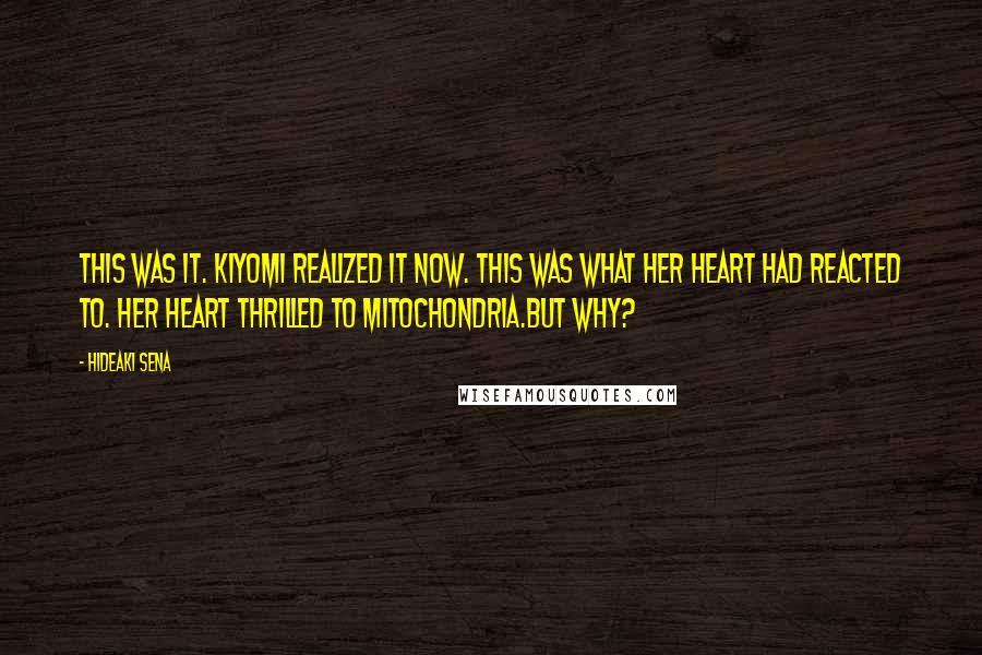 Hideaki Sena Quotes: This was it. Kiyomi realized it now. This was what her heart had reacted to. Her heart thrilled to mitochondria.But why?