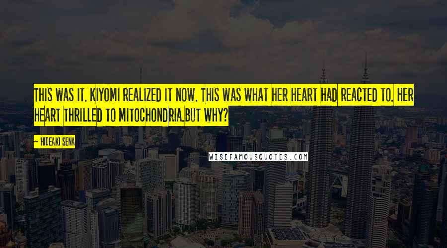 Hideaki Sena Quotes: This was it. Kiyomi realized it now. This was what her heart had reacted to. Her heart thrilled to mitochondria.But why?