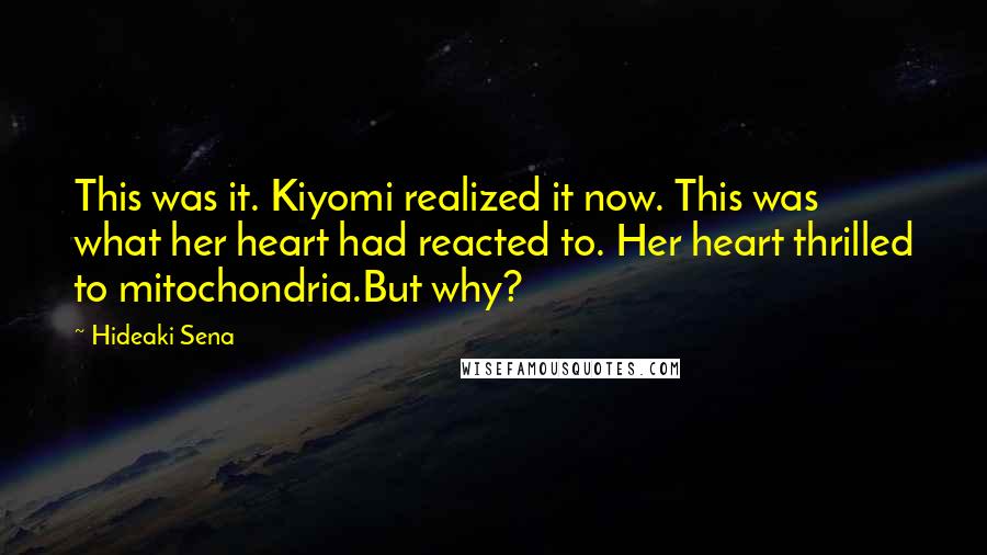 Hideaki Sena Quotes: This was it. Kiyomi realized it now. This was what her heart had reacted to. Her heart thrilled to mitochondria.But why?