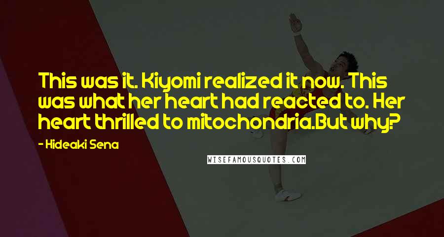 Hideaki Sena Quotes: This was it. Kiyomi realized it now. This was what her heart had reacted to. Her heart thrilled to mitochondria.But why?