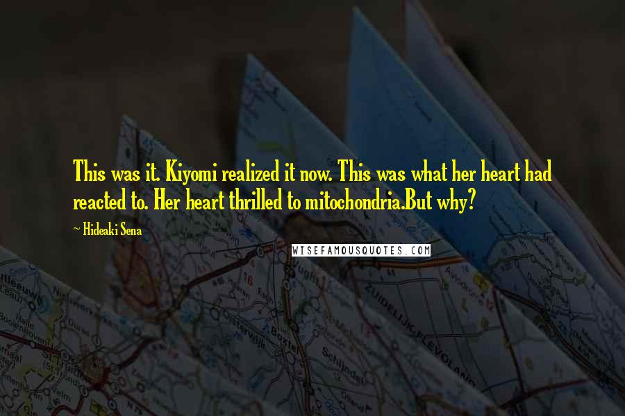 Hideaki Sena Quotes: This was it. Kiyomi realized it now. This was what her heart had reacted to. Her heart thrilled to mitochondria.But why?