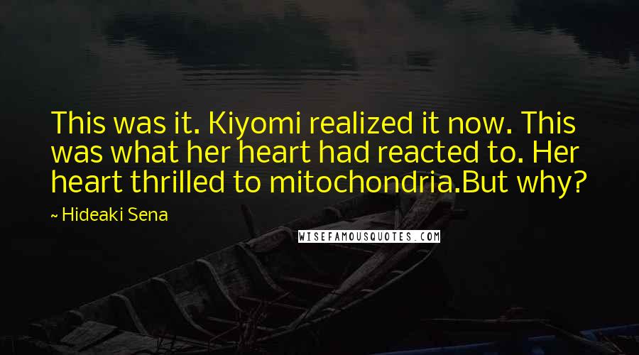 Hideaki Sena Quotes: This was it. Kiyomi realized it now. This was what her heart had reacted to. Her heart thrilled to mitochondria.But why?