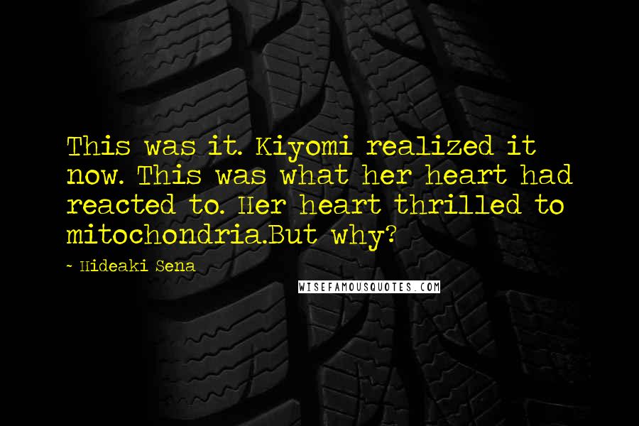 Hideaki Sena Quotes: This was it. Kiyomi realized it now. This was what her heart had reacted to. Her heart thrilled to mitochondria.But why?