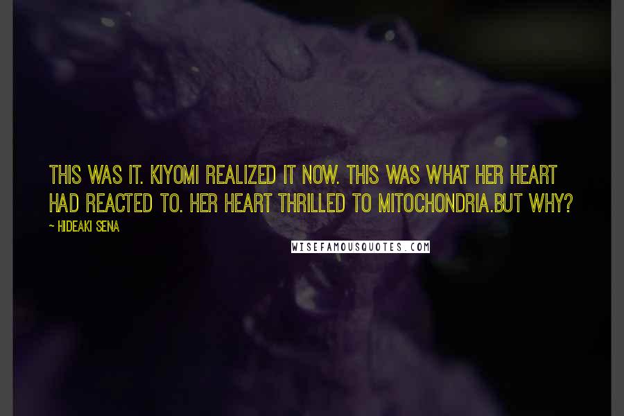 Hideaki Sena Quotes: This was it. Kiyomi realized it now. This was what her heart had reacted to. Her heart thrilled to mitochondria.But why?