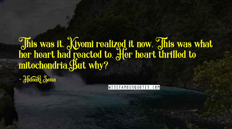 Hideaki Sena Quotes: This was it. Kiyomi realized it now. This was what her heart had reacted to. Her heart thrilled to mitochondria.But why?