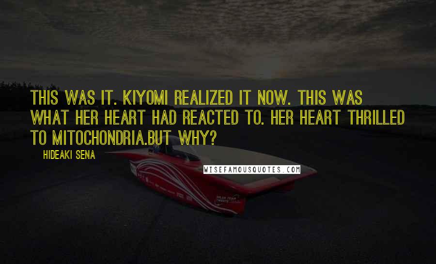 Hideaki Sena Quotes: This was it. Kiyomi realized it now. This was what her heart had reacted to. Her heart thrilled to mitochondria.But why?