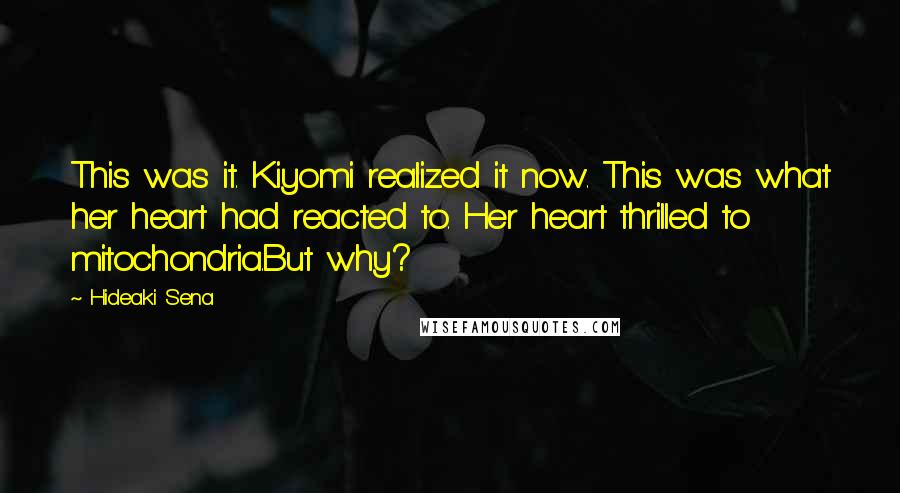 Hideaki Sena Quotes: This was it. Kiyomi realized it now. This was what her heart had reacted to. Her heart thrilled to mitochondria.But why?