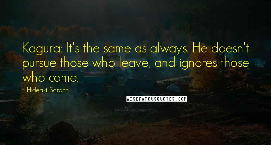 Hideaki Sorachi Quotes: Kagura: It's the same as always. He doesn't pursue those who leave, and ignores those who come.