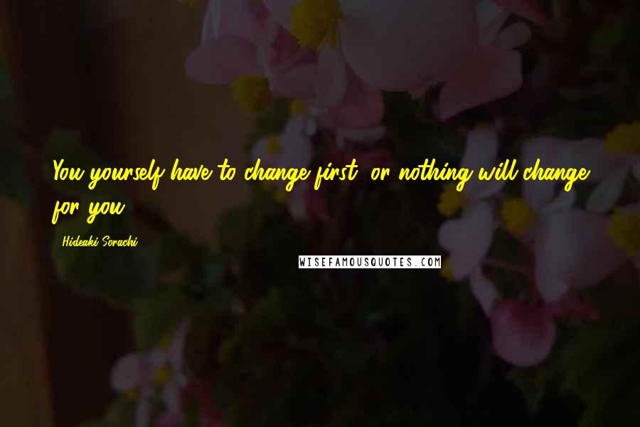 Hideaki Sorachi Quotes: You yourself have to change first, or nothing will change for you!