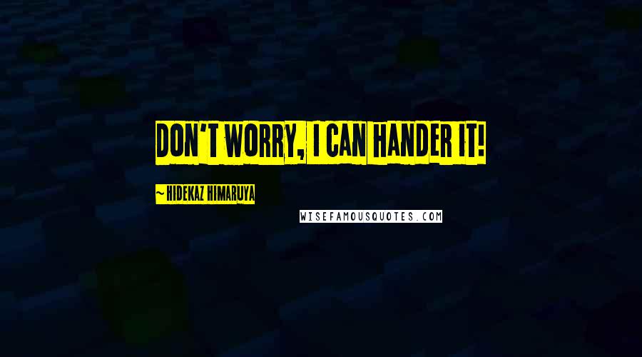 Hidekaz Himaruya Quotes: Don't worry, I can hander it!