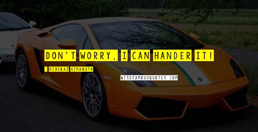 Hidekaz Himaruya Quotes: Don't worry, I can hander it!